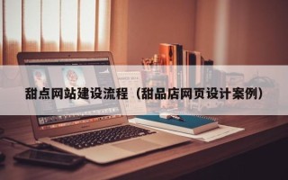 阿勒泰甜点网站建设流程（甜品店网页设计案例）