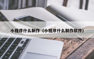 阿勒泰小程序什么制作（小程序什么制作软件）
