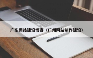 阿勒泰广东网站建设博客（广州网站制作建设）