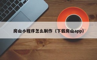 阿勒泰房山小程序怎么制作（下载房山app）