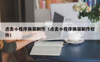阿勒泰点击小程序换装制作（点击小程序换装制作软件）