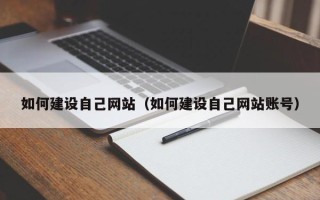 阿勒泰如何建设自己网站（如何建设自己网站账号）