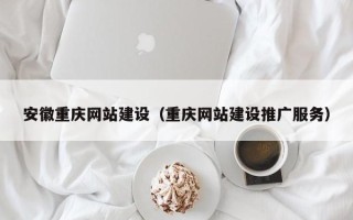 阿勒泰安徽重庆网站建设（重庆网站建设推广服务）
