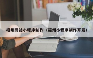 阿勒泰福州网站小程序制作（福州小程序制作开发）