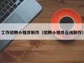 阿勒泰工作招聘小程序制作（招聘小程序在线制作）