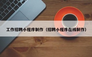 阿勒泰工作招聘小程序制作（招聘小程序在线制作）