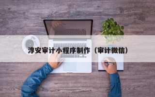 阿勒泰淳安审计小程序制作（审计微信）