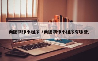阿勒泰美图制作小程序（美图制作小程序有哪些）