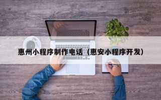阿勒泰惠州小程序制作电话（惠安小程序开发）