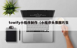 阿勒泰towify小程序制作（小程序头像图片生成）