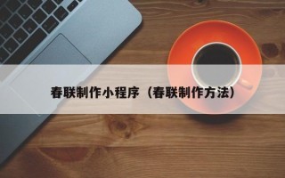 阿勒泰春联制作小程序（春联制作方法）